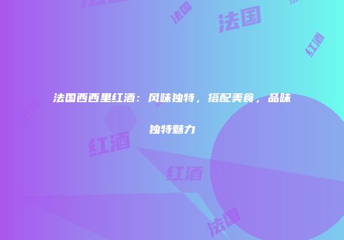 法国西西里红酒：风味独特，搭配美食，品味独特魅力