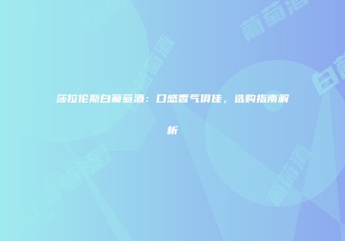 莎拉伦斯白葡萄酒：口感香气俱佳，选购指南解析