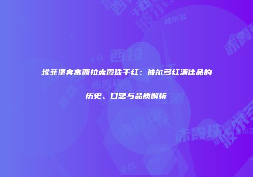 埃菲堡奔富西拉赤霞珠干红：波尔多红酒佳品的历史、口感与品质解析