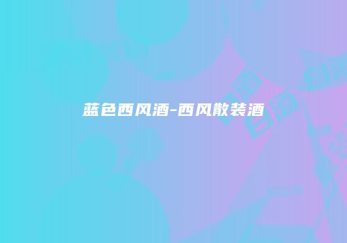 蓝色西风酒-西风散装酒