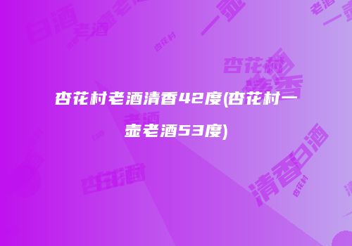 杏花村老酒清香42度(杏花村一壶老酒53度)