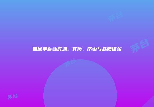 揭秘茅台姓氏酒：真伪、历史与品质探析