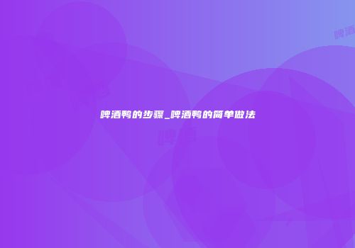 啤酒鸭的步骤_啤酒鸭的简单做法