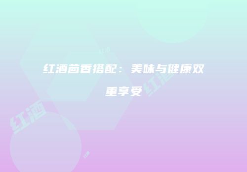 红酒茴香搭配：美味与健康双重享受