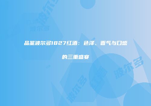 品鉴波尔多1827红酒：色泽、香气与口感的三重盛宴