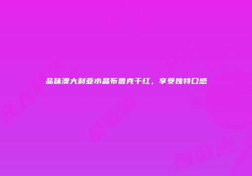 品味澳大利亚水晶布鲁克干红，享受独特口感