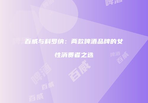 百威与科罗纳：两款啤酒品牌的女性消费者之选