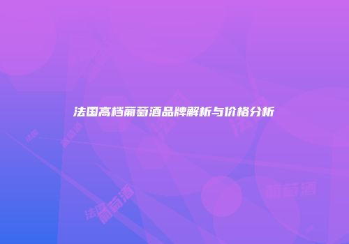 法国高档葡萄酒品牌解析与价格分析