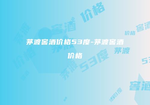 茅渡窖酒价格53度-茅渡窖酒价格