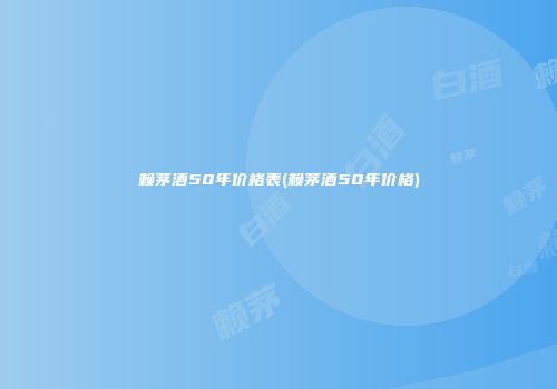 赖茅酒50年价格表(赖茅酒50年价格)