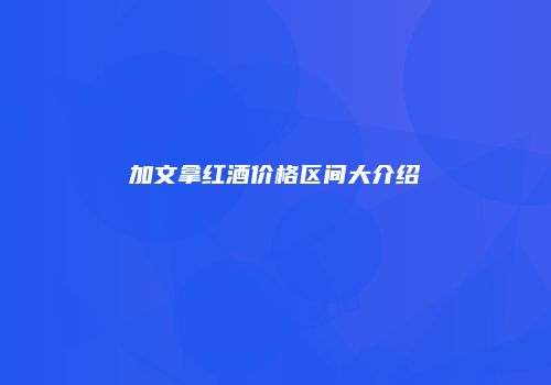 加文拿红酒价格区间大介绍