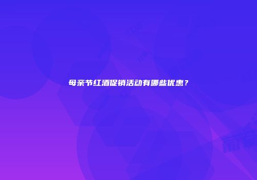 母亲节红酒促销活动有哪些优惠？