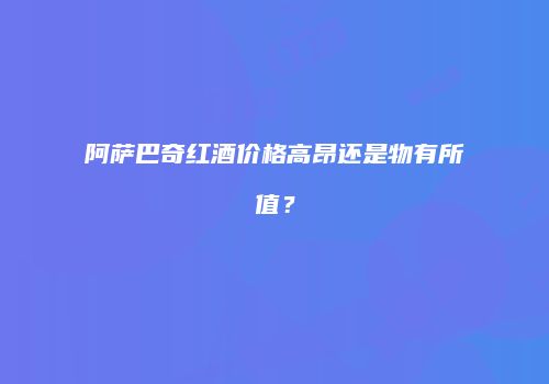 阿萨巴奇红酒价格高昂还是物有所值？