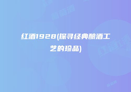 红酒1928(探寻经典酿酒工艺的珍品)