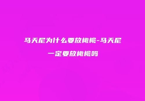 马天尼为什么要放橄榄-马天尼一定要放橄榄吗