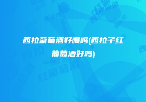 西拉葡萄酒好喝吗(西拉子红葡萄酒好吗)