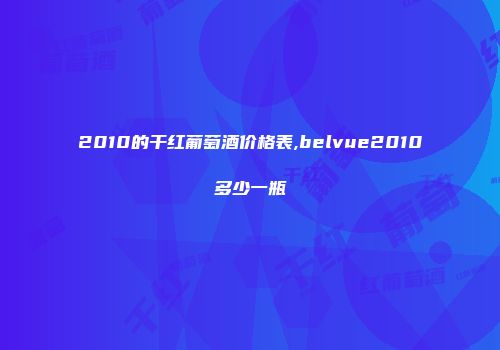 2010的干红葡萄酒价格表,belvue2010多少一瓶