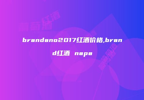 brandano2017红酒价格,brand红酒 napa