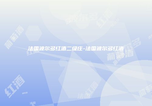 法国波尔多红酒二级庄-法国波尔多红酒