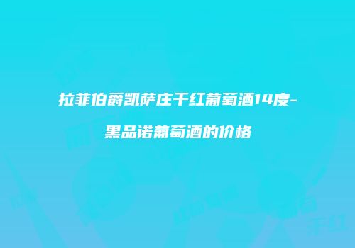 拉菲伯爵凯萨庄干红葡萄酒14度-黑品诺葡萄酒的价格