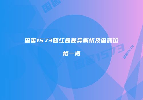 国窖1573蓝红盒差异解析及国韵价格一览