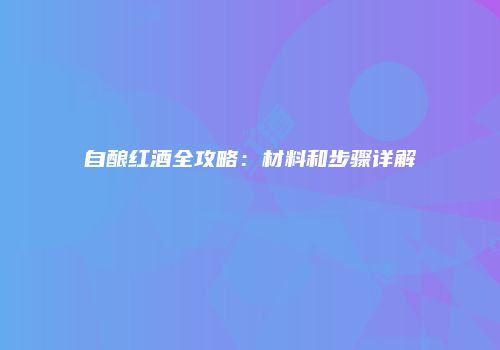 自酿红酒全攻略：材料和步骤详解