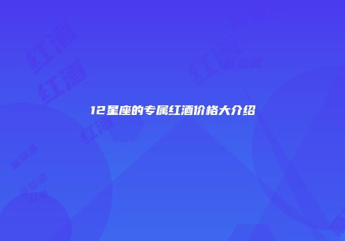 12星座的专属红酒价格大介绍