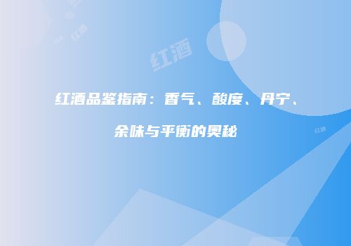 红酒品鉴指南：香气、酸度、丹宁、余味与平衡的奥秘