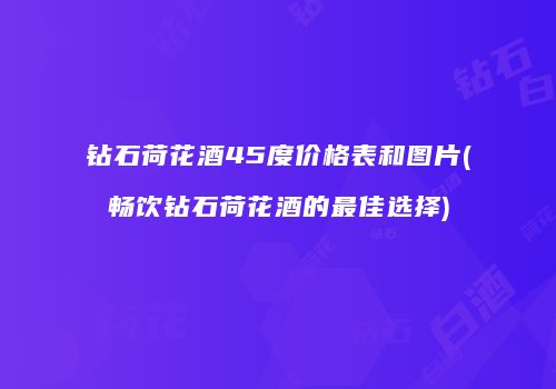 钻石荷花酒45度价格表和图片(畅饮钻石荷花酒的最佳选择)