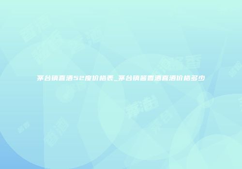 茅台镇喜酒52度价格表_茅台镇酱香酒喜酒价格多少