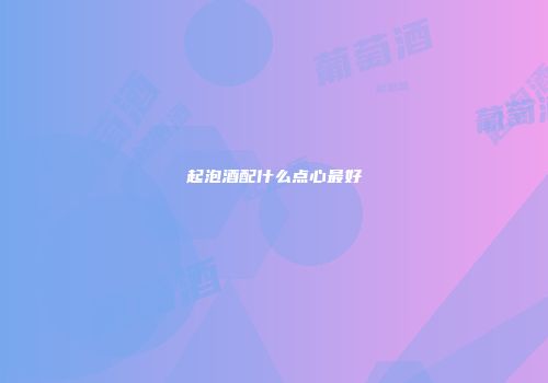 起泡酒配什么点心最好