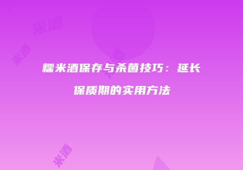 糯米酒保存与杀菌技巧：延长保质期的实用方法