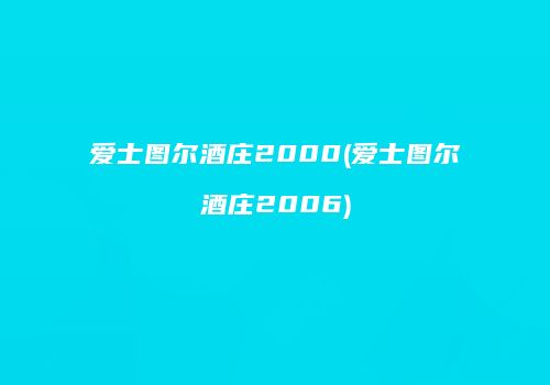 爱士图尔酒庄2000(爱士图尔酒庄2006)