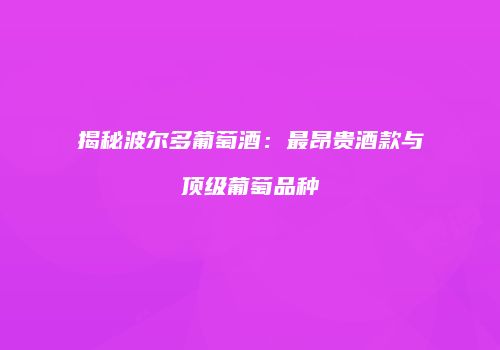 揭秘波尔多葡萄酒：最昂贵酒款与顶级葡萄品种