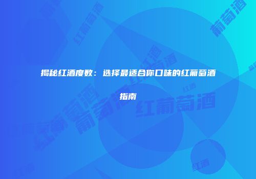 揭秘红酒度数：选择最适合你口味的红葡萄酒指南
