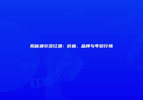 揭秘波尔多红酒：价格、品牌与年份行情