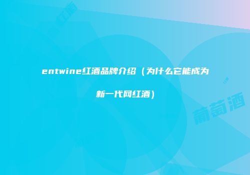 entwine红酒品牌介绍（为什么它能成为新一代网红酒）
