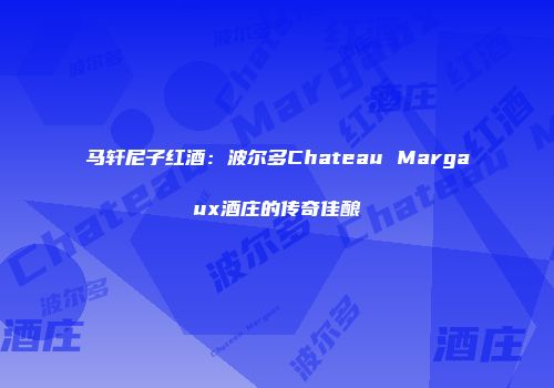 马轩尼子红酒：波尔多Chateau Margaux酒庄的传奇佳酿