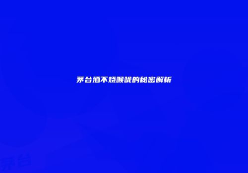 茅台酒不烧喉咙的秘密解析