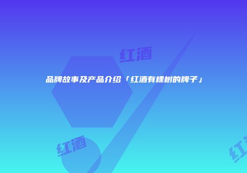 品牌故事及产品介绍「红酒有棵树的牌子」