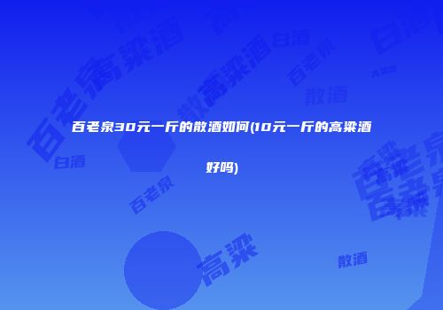 百老泉30元一斤的散酒如何(10元一斤的高粱酒好吗)
