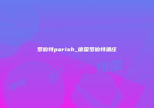罗伯特parish_德国罗伯特酒庄