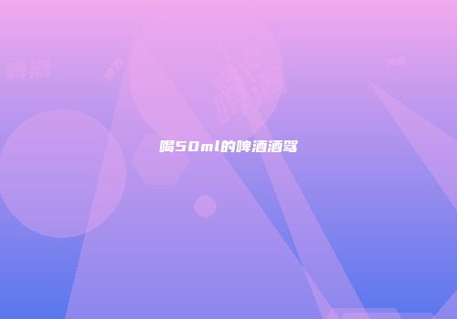 喝50ml的啤酒酒驾