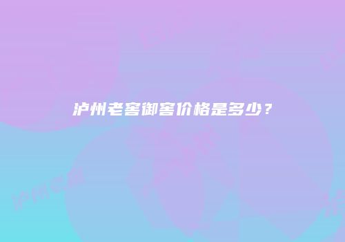 泸州老窖御窖价格是多少？