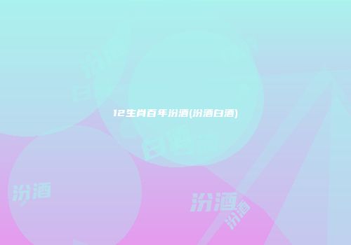 12生肖百年汾酒(汾酒白酒)