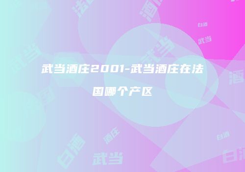 武当酒庄2001-武当酒庄在法国哪个产区