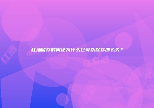 红酒储存的奥秘为什么它可以保存那么久？