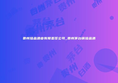 贵州珍品酒业有限责任公司_贵州茅台镇珍品酒