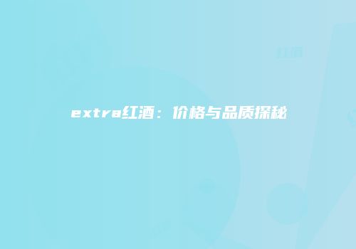 extra红酒：价格与品质探秘