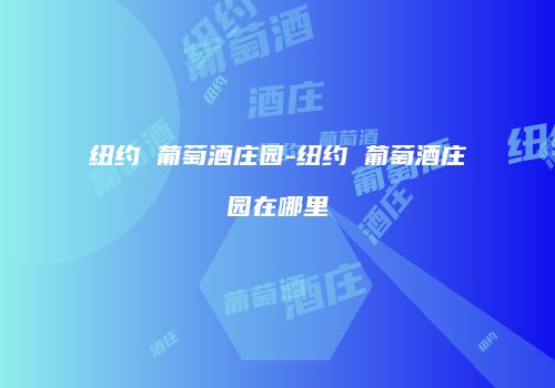 纽约 葡萄酒庄园-纽约 葡萄酒庄园在哪里